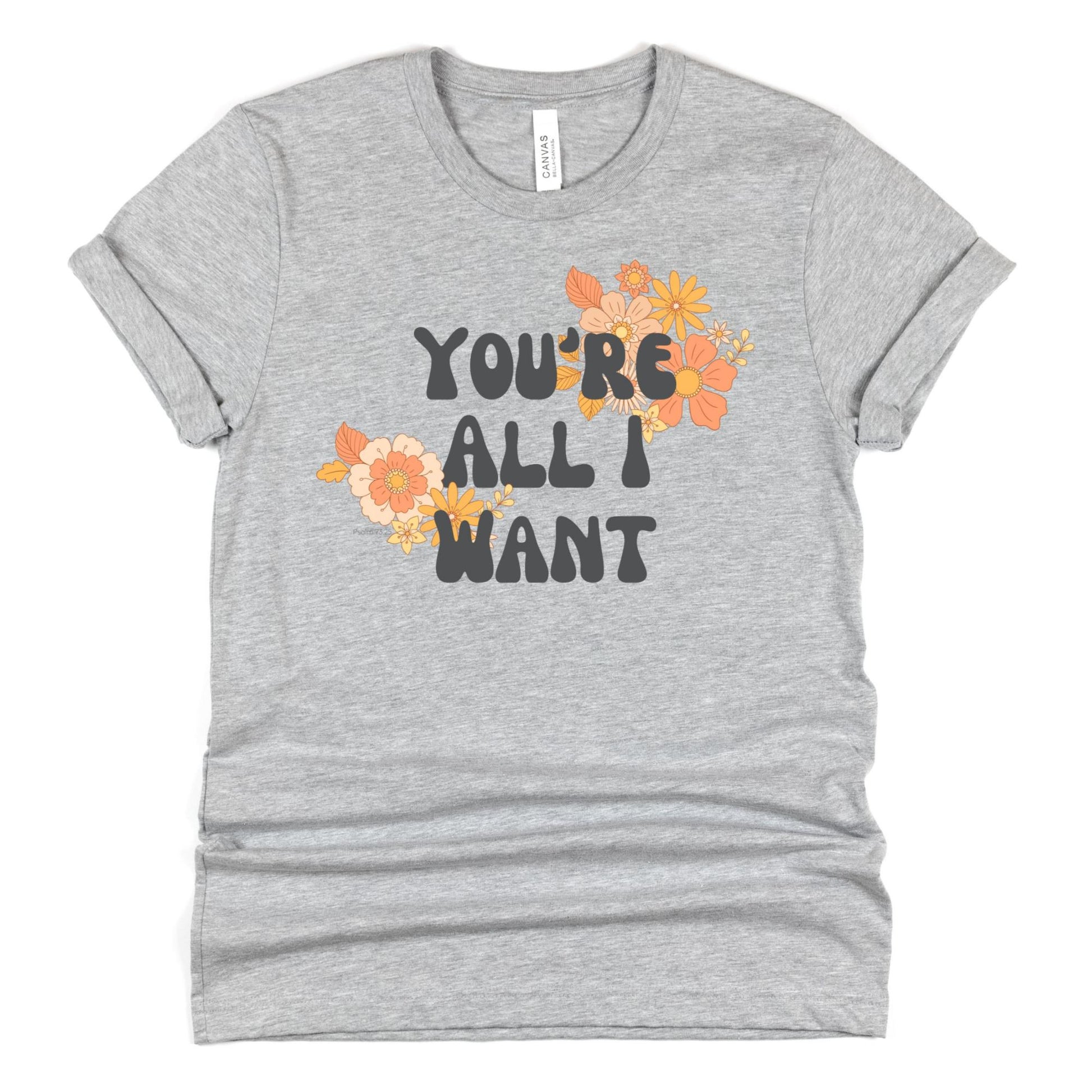 Heather Gray You're All I Want Women's T-Shirt {Psalm 73:25}