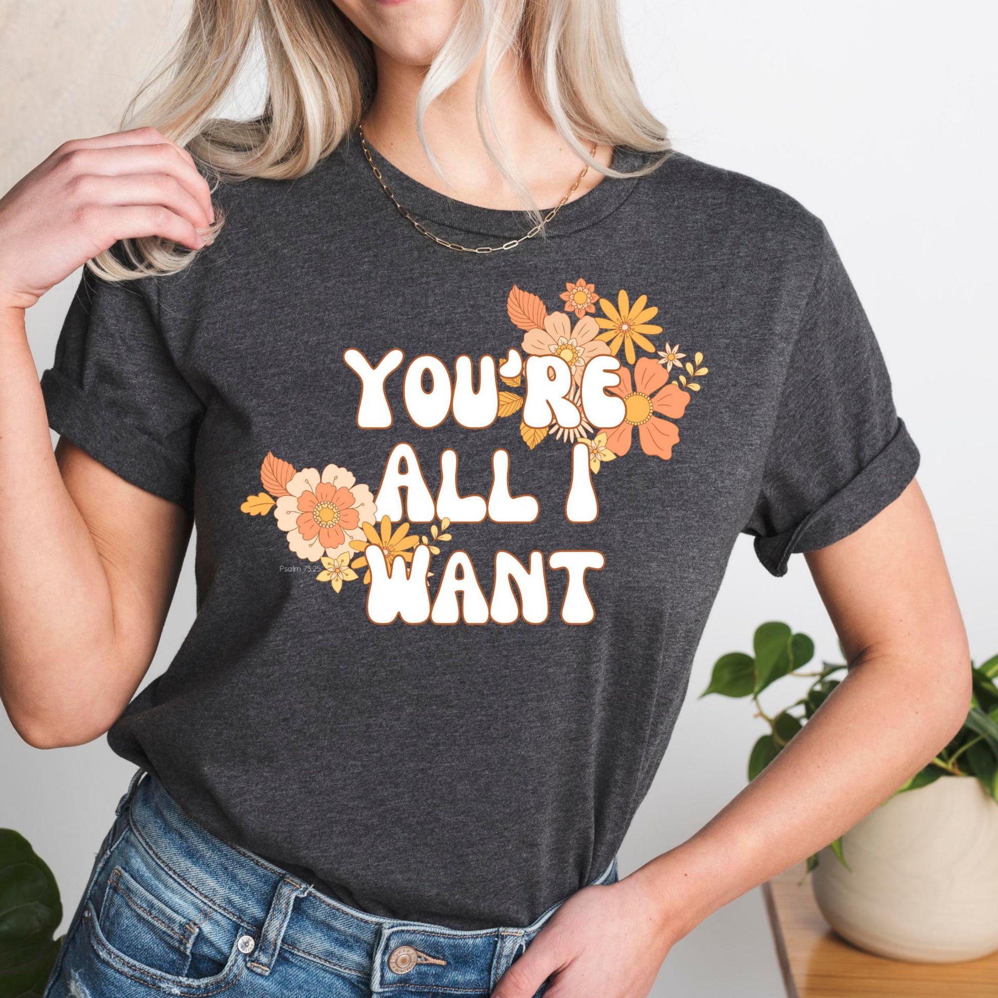 Dark Gray Christian Women's T-shirt You're All I Want Women's T-Shirt {Psalm 73:25}