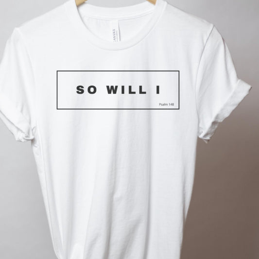 So Will I Women's Christian T-shirt {Psalm 148}